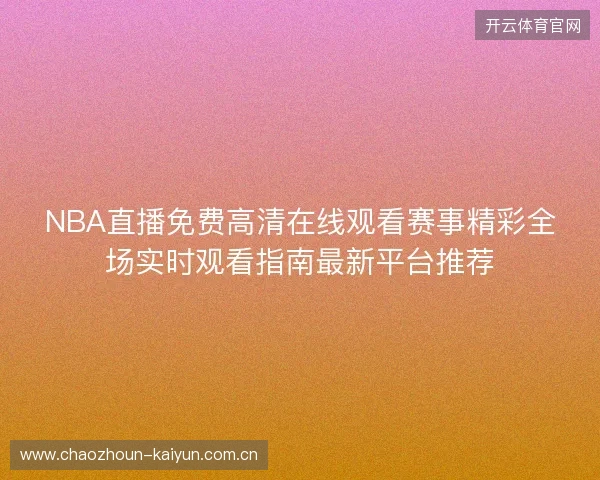 NBA直播免费高清在线观看赛事精彩全场实时观看指南最新平台推荐